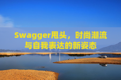 Swagger甩头，时尚潮流与自我表达的新姿态